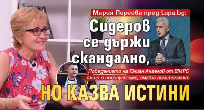 Мария Пиргова пред Lupa.bg: Сидеров се държи скандално, но казва истини
