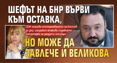 Шефът на БНР върви към оставка, но може да завлече и Великова