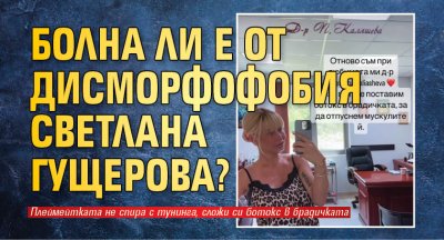 Болна ли е от дисморфофобия Светлана Гущерова?