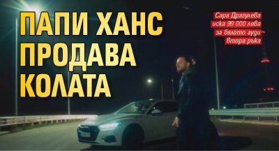 Папи Ханс продава колата