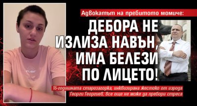 Адвокатът на пребитото момиче: Дебора не излиза навън, има белези по лицето!