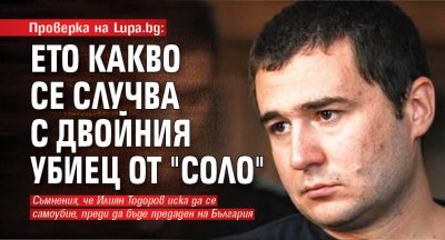 Проверка на Lupa.bg: Ето какво се случва с двойния убиец от "Соло"