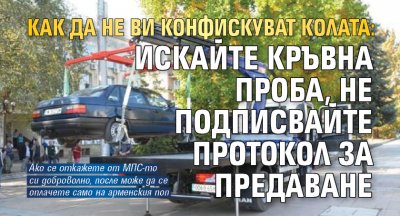 КАК ДА НЕ ВИ КОНФИСКУВАТ КОЛАТА: Искайте кръвна проба, НЕ подписвайте протокол за предаване