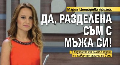 Мария Цънцарова призна: Да, разделена съм с мъжа си!
