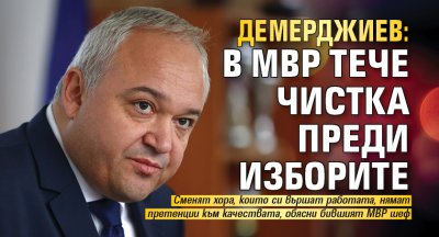 Демерджиев: В МВР тече чистка преди изборите 