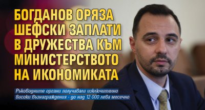 Министърът на икономиката Богдан Богданов значително намалява възнагражденията в управленските