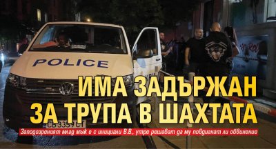 Има задържан за трупа в шахтата
