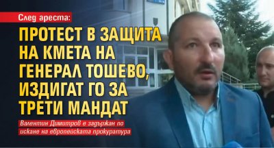 След ареста: Протест в защита на кмета на Генерал Тошево, издигат го за трети мандат