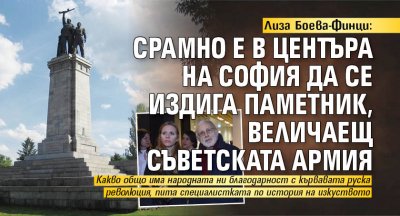 Лиза Боева-Финци: Срамно е в центъра на София да се издига паметник, величаещ съветската армия