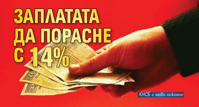 Заплатата да порасне с 14%