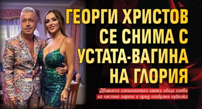 Георги Христов се снима с устата-вагина на Глория