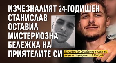 Изчезналият 24-годишен Станислав оставил мистериозна бележка на приятелите си
