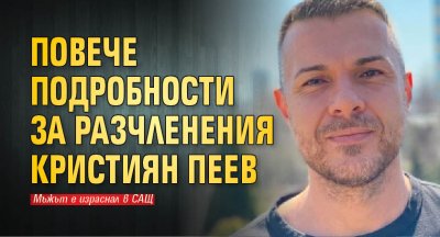 Повече подробности за разчленения Кристиян Пеев (СНИМКА)