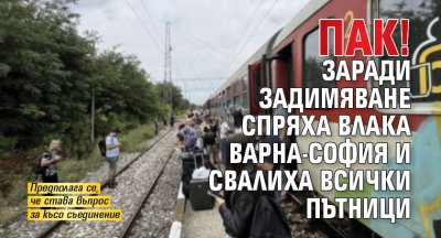 Пак! Заради задимяване спряха влака Варна-София и свалиха всички пътници