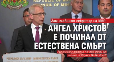 Зам.-главният секретар на МВР: Ангел Христов е починал от естествена смърт