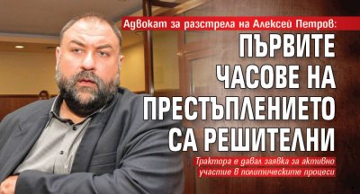 Адвокат за разстрела на Алексей Петров: Първите часове на престъплението са решителни