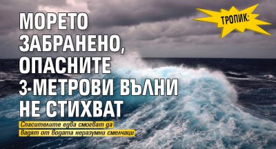 Тропик: Морето забранено, опасните 3-метрови вълни не стихват 