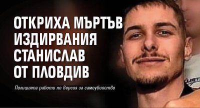 Откриха мъртъв издирвания Станислав от Пловдив