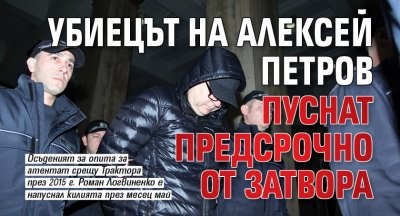 Убиецът на Алексей Петров пуснат предсрочно от затвора