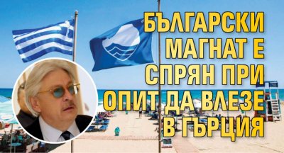Български магнат е спрян при опит да влезе в Гърция