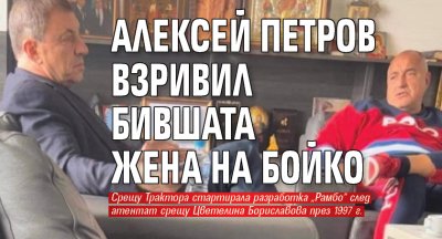 Алексей Петров взривил бившата жена на Бойко