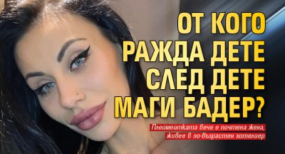 От кого ражда дете след дете Маги Бадер?