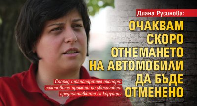 Диана Русинова: Очаквам скоро отнемането на автомобили да бъде отменено