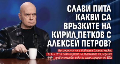 Слави пита какви са връзките на Кирил Петков с Алексей Петров?