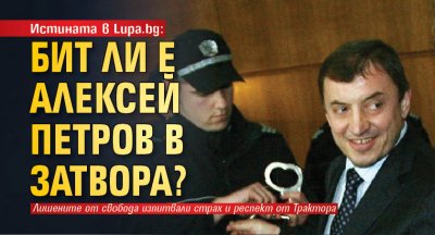 Истината в Lupa.bg: Бит ли е Алексей Петров в затвора?