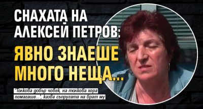 Снахата на Алексей Петров: Явно знаеше много неща...