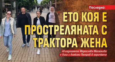Последно: Ето коя е простреляната с Трактора жена