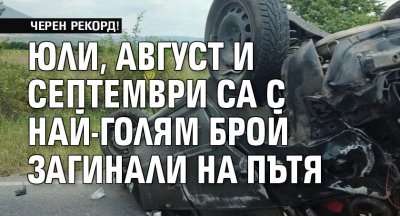 ЧЕРЕН РЕКОРД! Юли, август и септември са с най-голям брой загинали на пътя