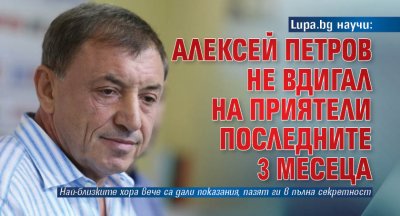 Lupa.bg научи: Алексей Петров не вдигал на приятели последните 3 месеца