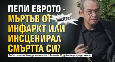 Мистерия: Пепи Еврото - мъртъв от инфаркт или инсценирал смъртта си?