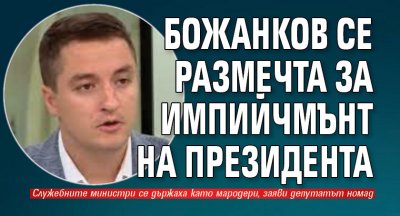 Божанков се размечта за импийчмънт на президента