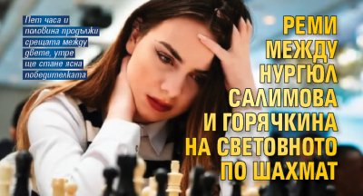 Реми между Нургюл Салимова и Горячкина на Световното по шахмат