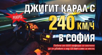 РЕКОРД: Джигит карал с 240 км/ч в София