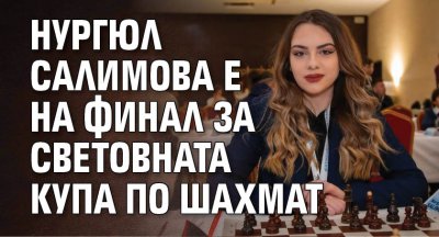 Нургюл Салимова е на финал за световната купа по шахмат