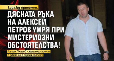 Lupa.bg припомня: Дясната ръка на Алексей Петров умря при мистериозни обстоятелства!