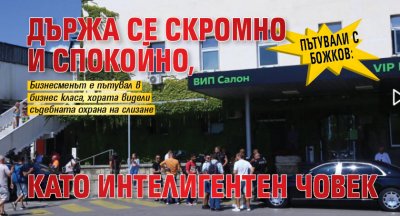 Пътували с Божков: Държа се скромно и спокойно, като интелигентен човек