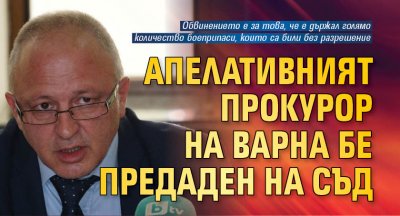 Апелативният прокурор на Варна бе предаден на съд