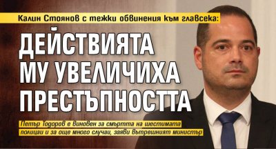 Калин Стоянов с тежки обвинения към главсека: Действията му увеличиха престъпността