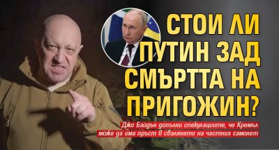 Стои ли Путин зад смъртта на Пригожин?