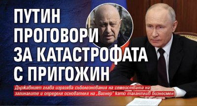 Путин проговори за катастрофата с Пригожин