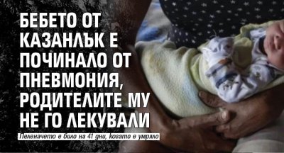 Смъртта на бебето от Казанлък е настъпила заради пневмония съобщиха