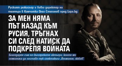 Руският режисьор и бивш директор на театъра в Камчатка Олег Степанов пред Lupa.bg: За мен няма път назад към Русия, тръгнах си след натиск да подкрепя войната