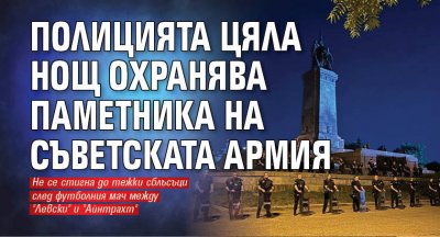 Полицията цяла нощ охранява паметника на Съветската армия