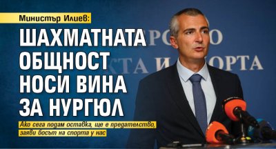 Министър Илиев: Шахматната общност носи вина за Нургюл