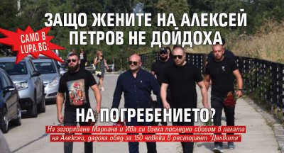 Само в Lupa.bg: Защо жените на Алексей Петров не дойдоха на погребението?