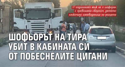 Шофьорът на тира убит в кабината си от побеснелите цигани